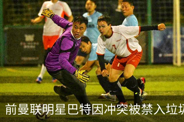 前曼联明星巴特因冲突被禁入垃圾站