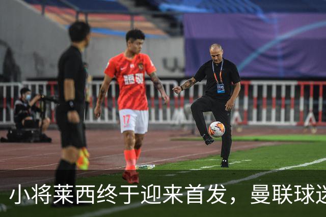 小将莱西终于迎来首发，曼联球迷期待之情高涨