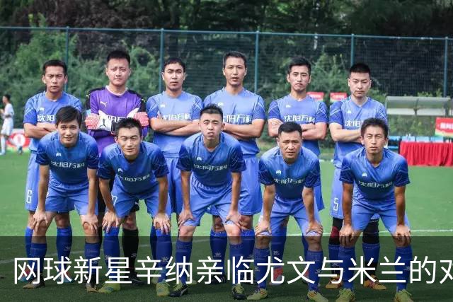 网球新星辛纳亲临尤文与米兰的对决并获赠专属球衣